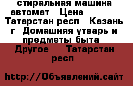 стиральная машина автомат › Цена ­ 5 000 - Татарстан респ., Казань г. Домашняя утварь и предметы быта » Другое   . Татарстан респ.